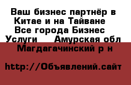 Ваш бизнес-партнёр в Китае и на Тайване - Все города Бизнес » Услуги   . Амурская обл.,Магдагачинский р-н